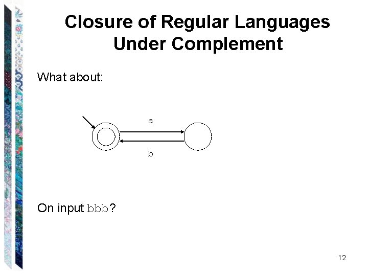 Closure of Regular Languages Under Complement What about: a b On input bbb? 12