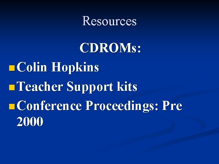 Resources CDROMs: n Colin Hopkins n Teacher Support kits n Conference Proceedings: Pre 2000