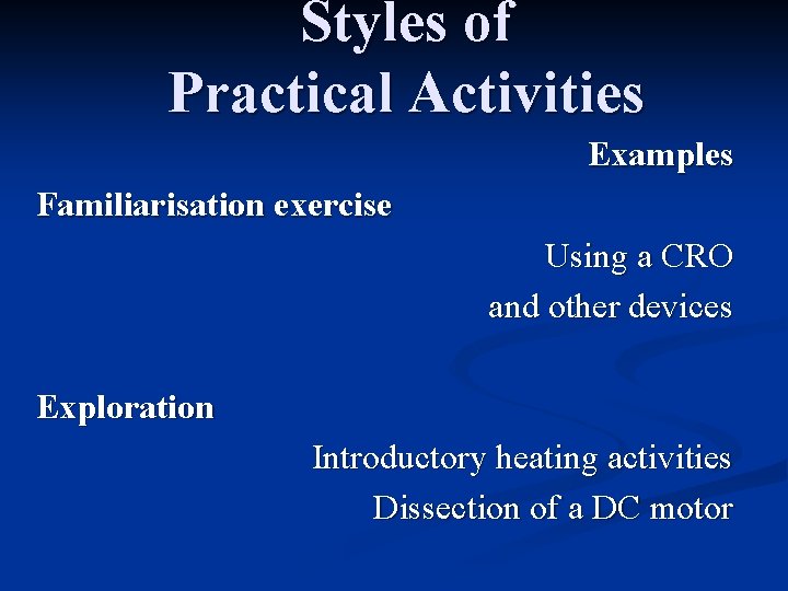 Styles of Practical Activities Examples Familiarisation exercise Using a CRO and other devices Exploration