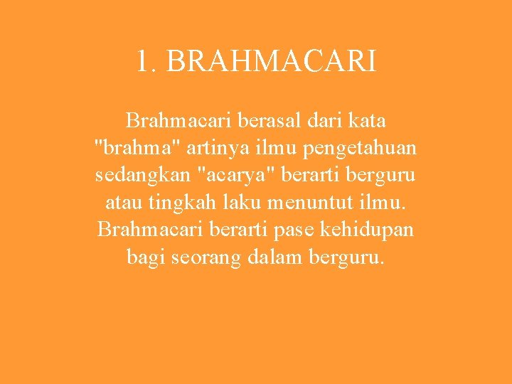 1. BRAHMACARI Brahmacari berasal dari kata "brahma" artinya ilmu pengetahuan sedangkan "acarya" berarti berguru