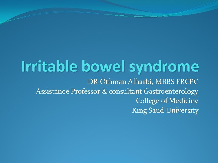 Irritable bowel syndrome DR Othman Alharbi, MBBS FRCPC Assistance Professor & consultant Gastroenterology College