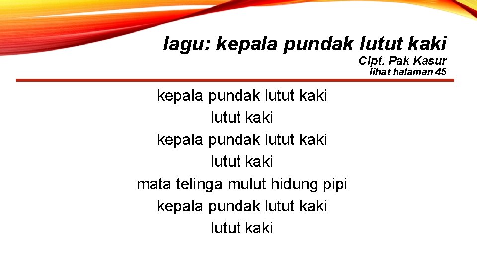 lagu: kepala pundak lutut kaki Cipt. Pak Kasur lihat halaman 45 kepala pundak lutut