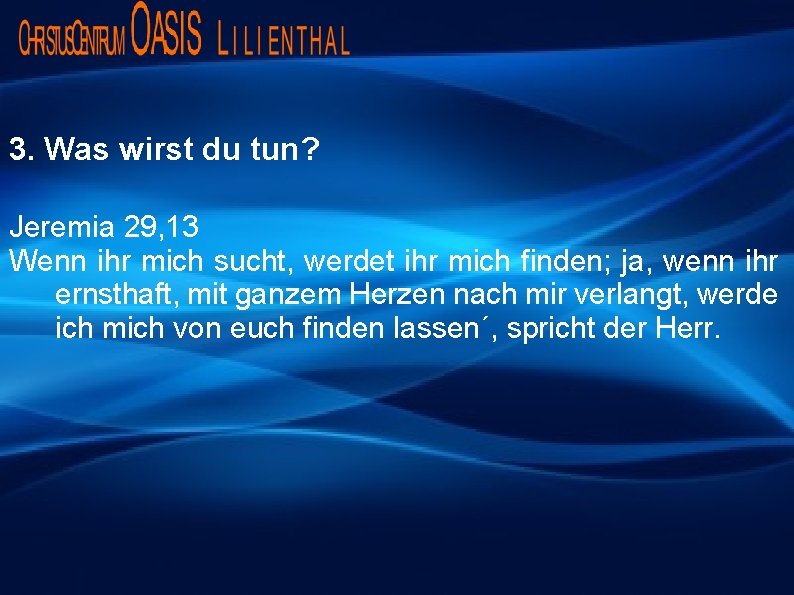 3. Was wirst du tun? Jeremia 29, 13 Wenn ihr mich sucht, werdet ihr