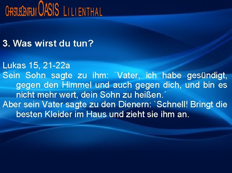 3. Was wirst du tun? Lukas 15, 21 -22 a Sein Sohn sagte zu