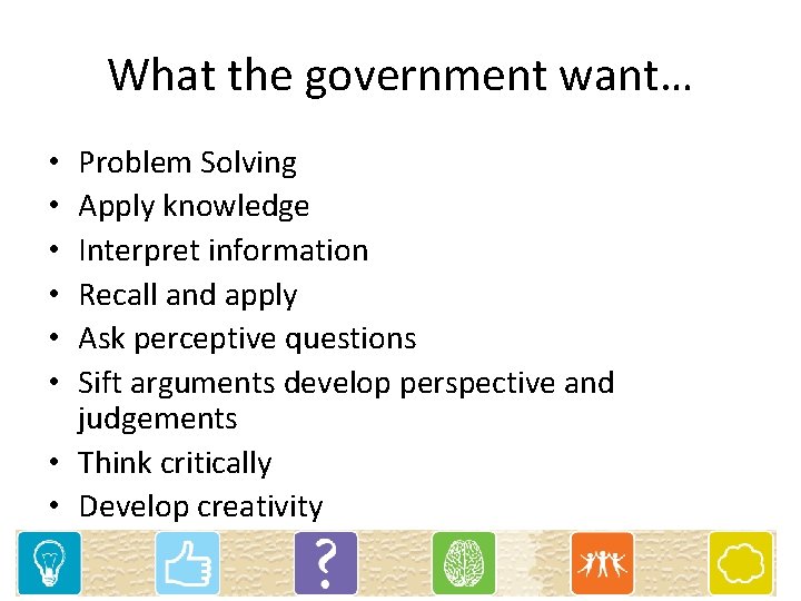 What the government want… Problem Solving Apply knowledge Interpret information Recall and apply Ask