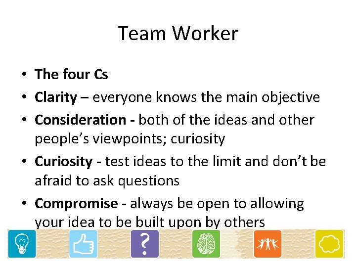 Team Worker • The four Cs • Clarity – everyone knows the main objective