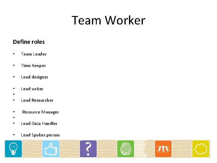 Team Worker Define roles • Team Leader • Time Keeper • Lead designer •