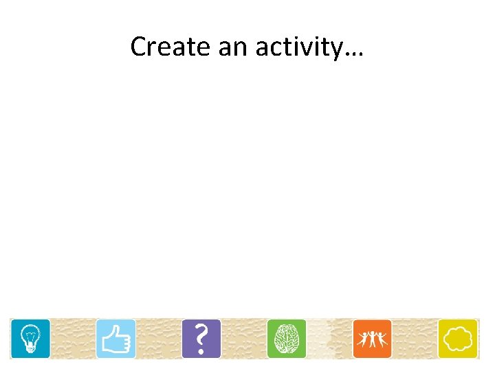 Create an activity… 