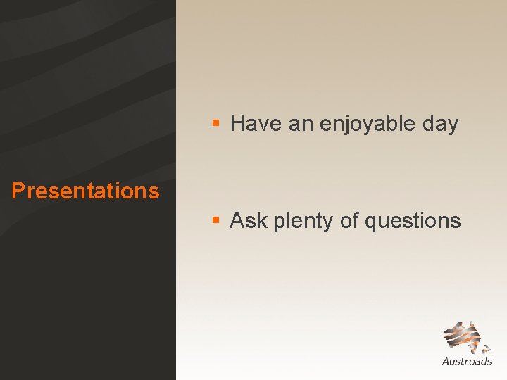 § Have an enjoyable day Presentations § Ask plenty of questions § Have an enjoyable day Presentations § Ask plenty of questions