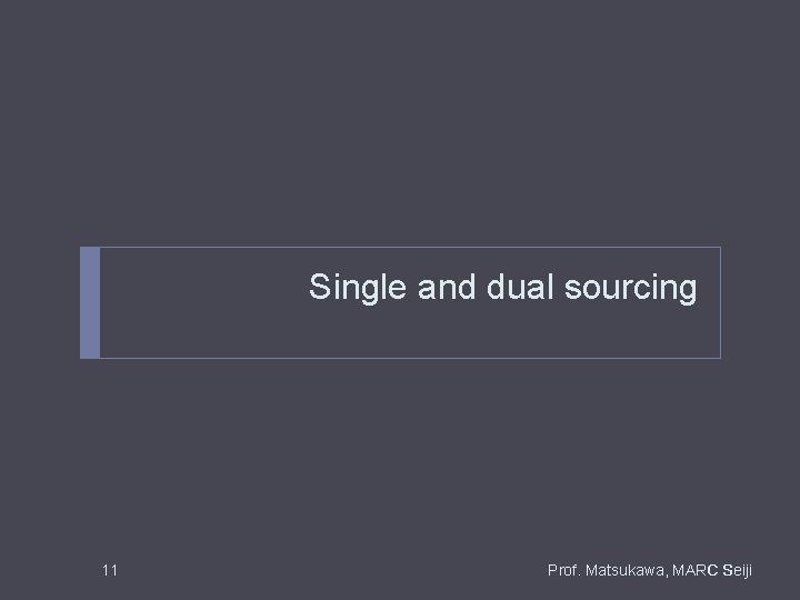Single and dual sourcing 11 Prof. Matsukawa, MARC Seiji Single and dual sourcing 11 Prof. Matsukawa, MARC Seiji