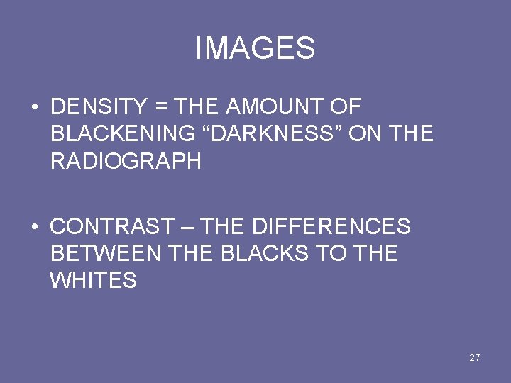 IMAGES • DENSITY = THE AMOUNT OF BLACKENING “DARKNESS” ON THE RADIOGRAPH • CONTRAST