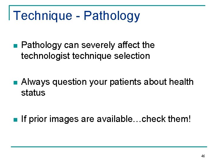 Technique - Pathology n Pathology can severely affect the technologist technique selection n Always