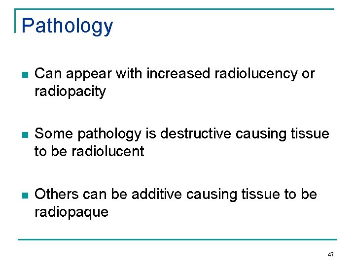 Pathology n Can appear with increased radiolucency or radiopacity n Some pathology is destructive