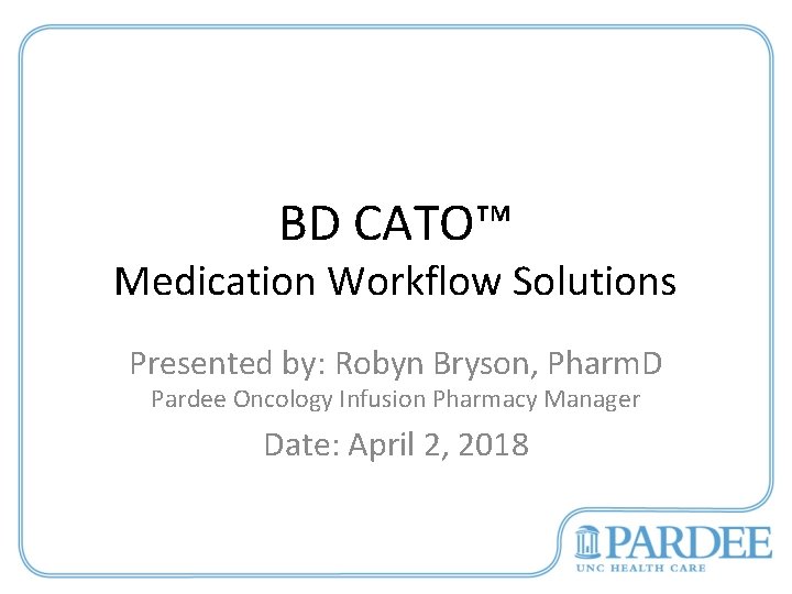 BD CATO™ Medication Workflow Solutions Presented by: Robyn Bryson, Pharm. D Pardee Oncology Infusion
