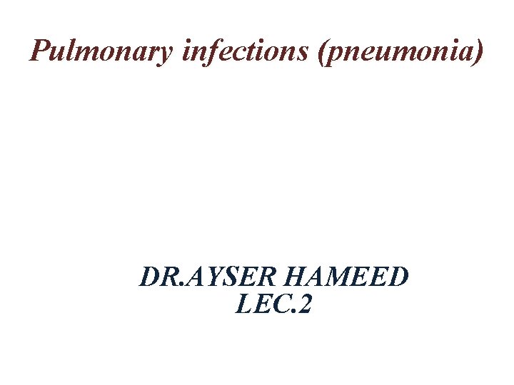 Pulmonary infections (pneumonia) DR. AYSER HAMEED LEC. 2 Pulmonary infections (pneumonia) DR. AYSER HAMEED LEC. 2