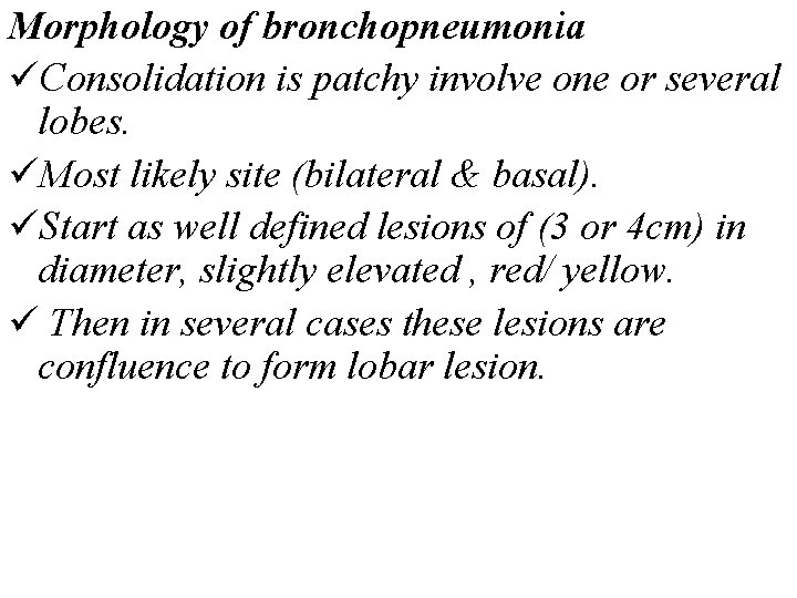 Morphology of bronchopneumonia üConsolidation is patchy involve one or several lobes. üMost likely site Morphology of bronchopneumonia üConsolidation is patchy involve one or several lobes. üMost likely site