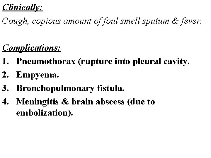 Clinically: Cough, copious amount of foul smell sputum & fever. Complications: 1. Pneumothorax (rupture Clinically: Cough, copious amount of foul smell sputum & fever. Complications: 1. Pneumothorax (rupture