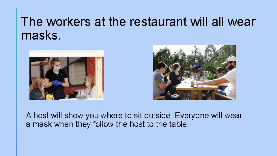 The workers at the restaurant will all wear masks. A host will show you