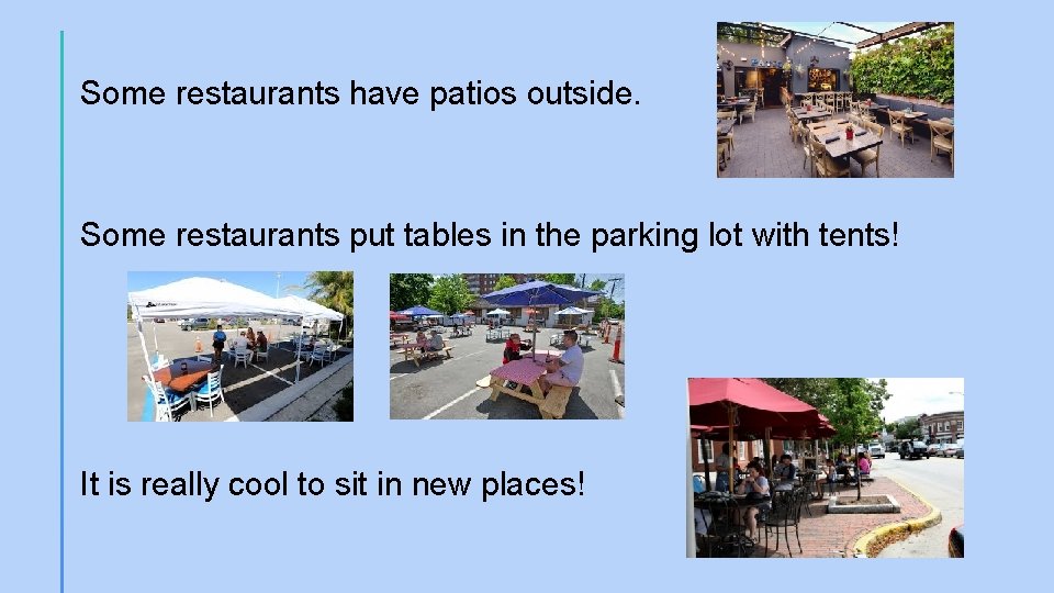 Some restaurants have patios outside. Some restaurants put tables in the parking lot with