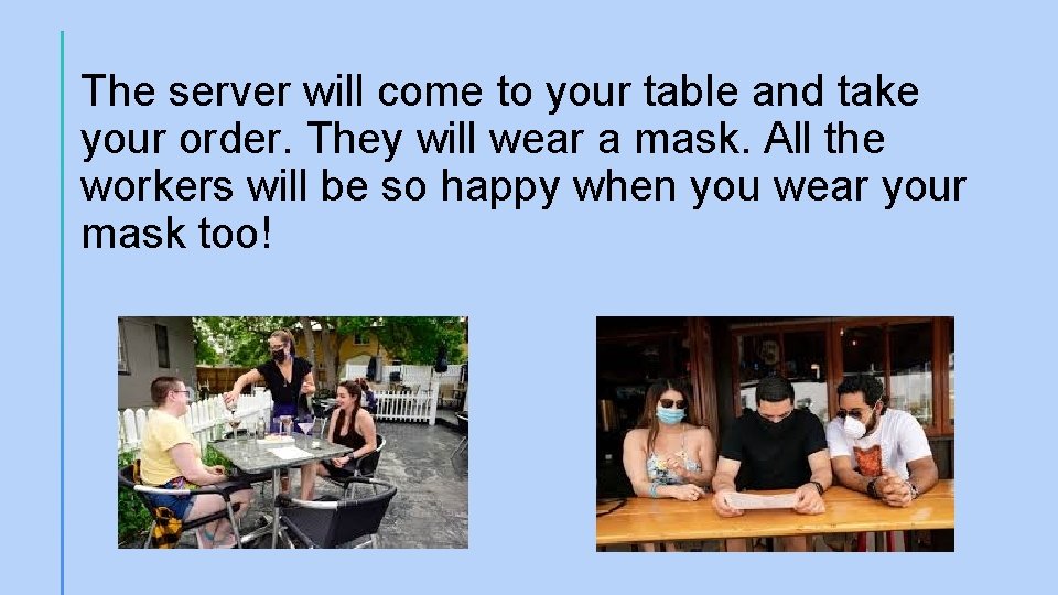 The server will come to your table and take your order. They will wear