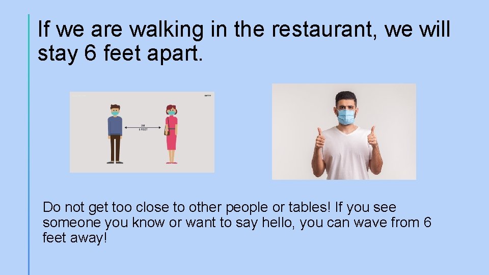 If we are walking in the restaurant, we will stay 6 feet apart. Do