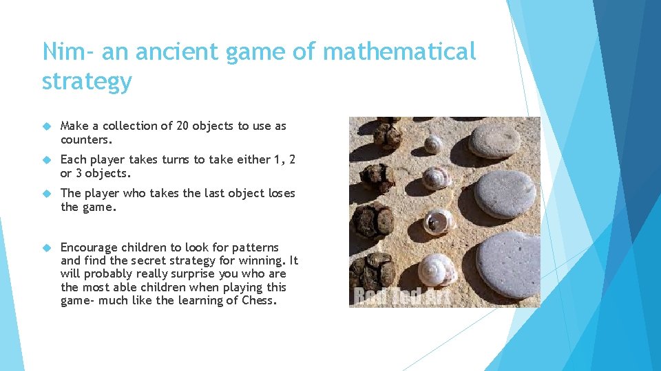 Nim- an ancient game of mathematical strategy Make a collection of 20 objects to