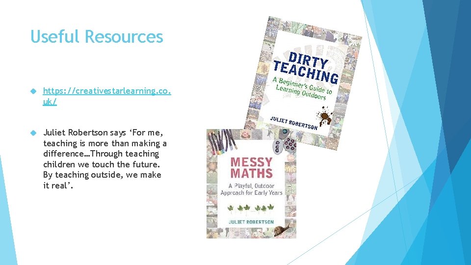 Useful Resources https: //creativestarlearning. co. uk/ Juliet Robertson says ‘For me, teaching is more