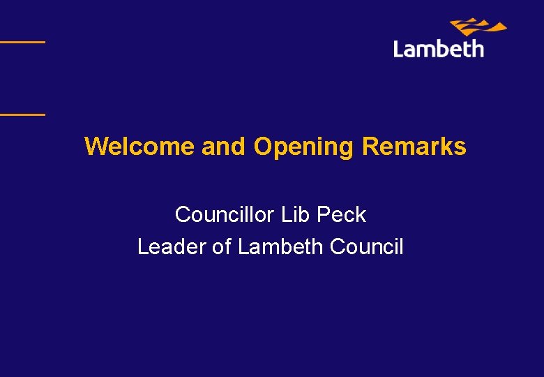 Welcome and Opening Remarks Councillor Lib Peck Leader of Lambeth Council 