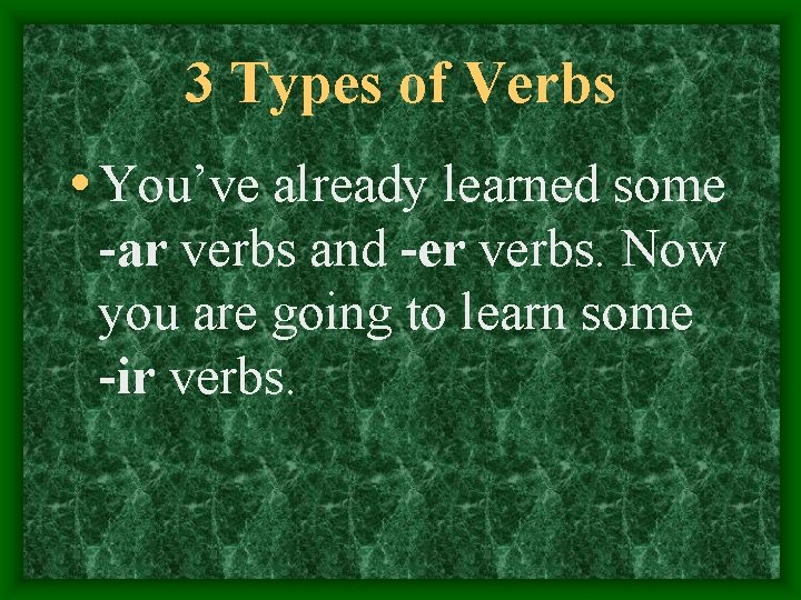 3 Types of Verbs • You’ve already learned some -ar verbs and -er verbs.