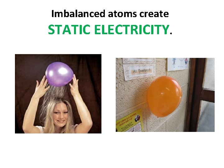 Imbalanced atoms create STATIC ELECTRICITY. 