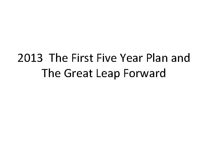 2013 The First Five Year Plan and The Great Leap Forward 