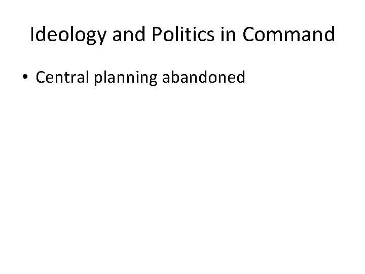 Ideology and Politics in Command • Central planning abandoned 