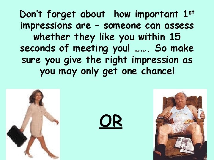 Don’t forget about how important 1 st impressions are – someone can assess whether