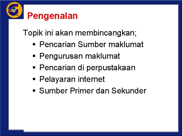 Pengenalan Topik ini akan membincangkan; § Pencarian Sumber maklumat § Pengurusan maklumat § Pencarian