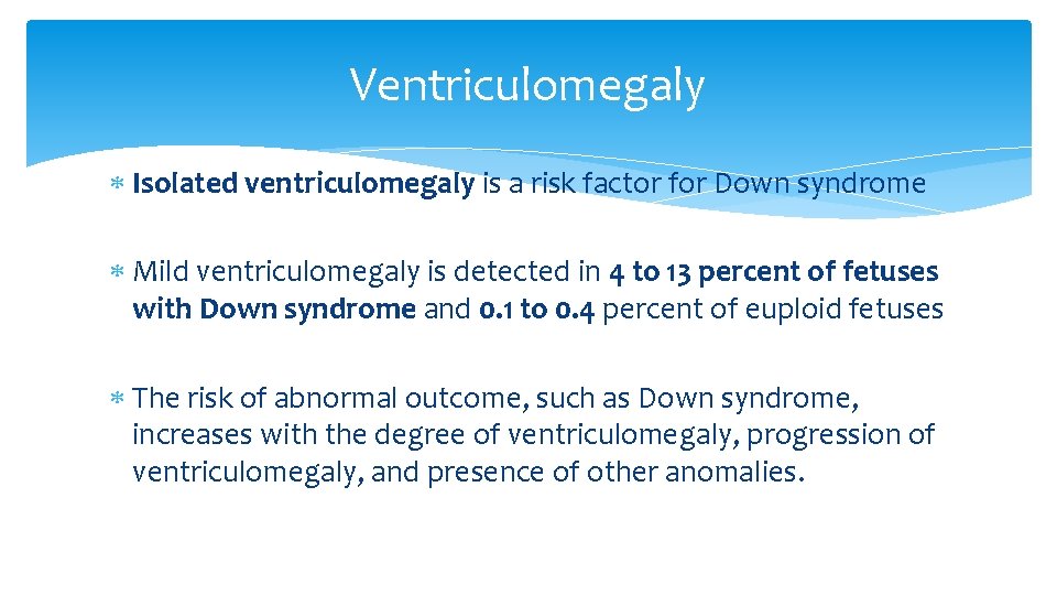 Ventriculomegaly Isolated ventriculomegaly is a risk factor for Down syndrome Mild ventriculomegaly is detected