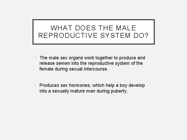 WHAT DOES THE MALE REPRODUCTIVE SYSTEM DO? • The male sex organs work together