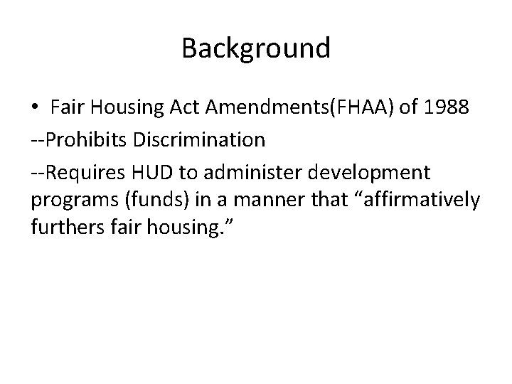 Background • Fair Housing Act Amendments(FHAA) of 1988 --Prohibits Discrimination --Requires HUD to administer
