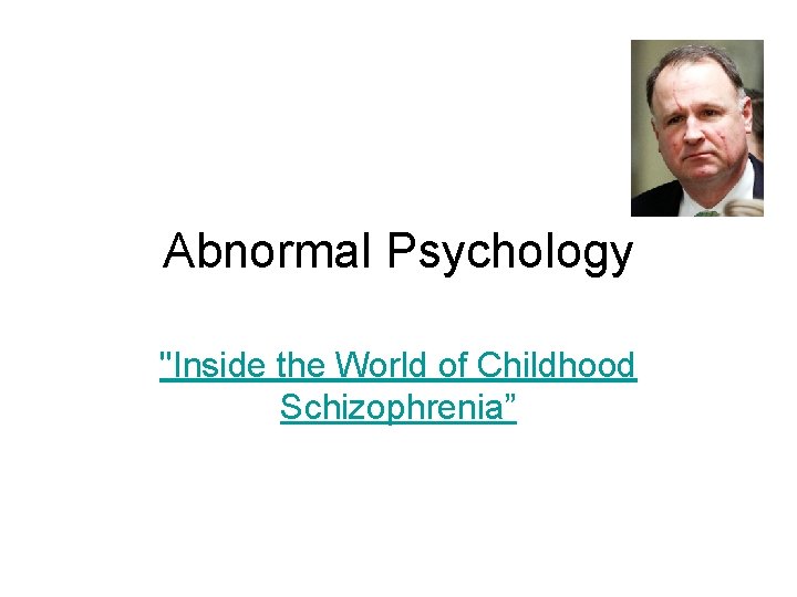 Abnormal Psychology "Inside the World of Childhood Schizophrenia” 
