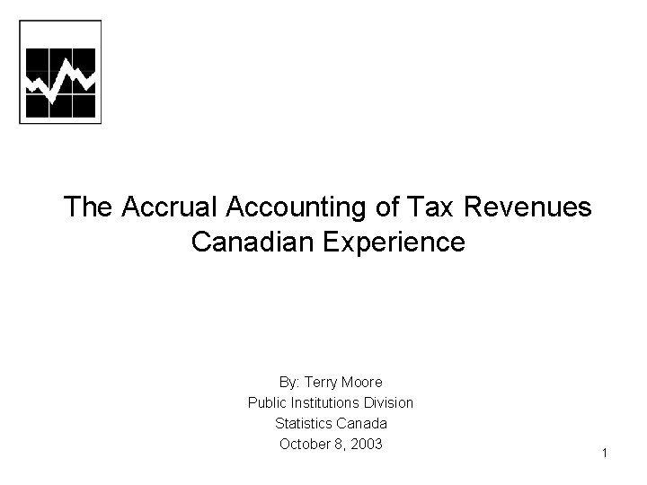 The Accrual Accounting of Tax Revenues Canadian Experience By: Terry Moore Public Institutions Division