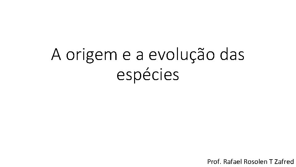 A origem e a evolução das espécies Prof. Rafael Rosolen T Zafred 