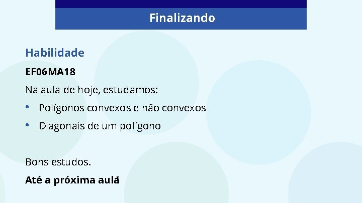 Finalizando Habilidade EF 06 MA 18 Na aula de hoje, estudamos: • • Polígonos Finalizando Habilidade EF 06 MA 18 Na aula de hoje, estudamos: • • Polígonos