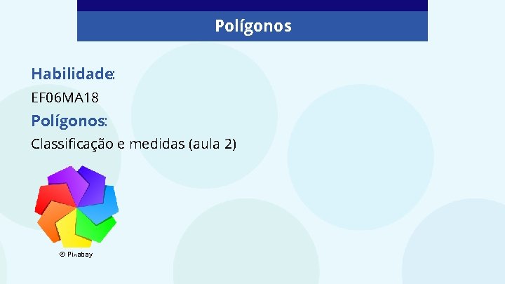 Polígonos Habilidade: EF 06 MA 18 Polígonos: Classificação e medidas (aula 2) © Pixabay Polígonos Habilidade: EF 06 MA 18 Polígonos: Classificação e medidas (aula 2) © Pixabay
