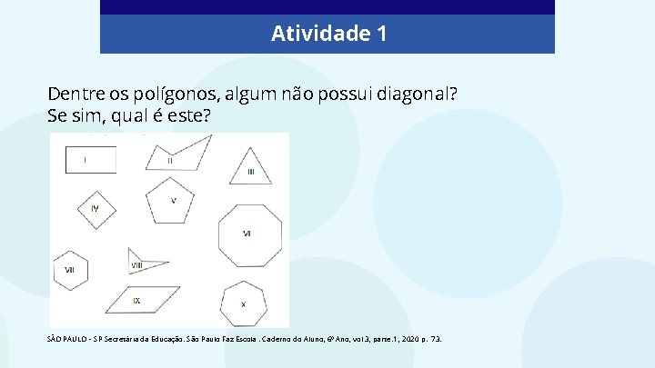 Atividade 1 Dentre os polígonos, algum não possui diagonal? Se sim, qual é este? Atividade 1 Dentre os polígonos, algum não possui diagonal? Se sim, qual é este?
