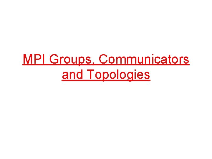 MPI Groups, Communicators and Topologies 