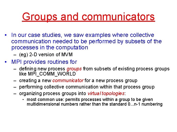 Groups and communicators • In our case studies, we saw examples where collective communication