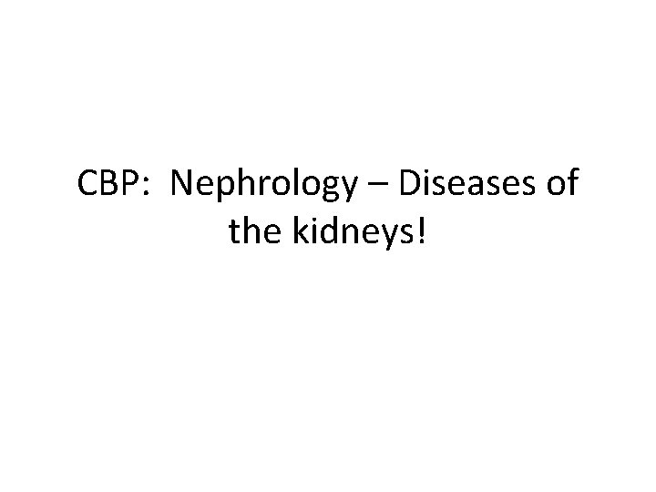 CBP: Nephrology – Diseases of the kidneys! 