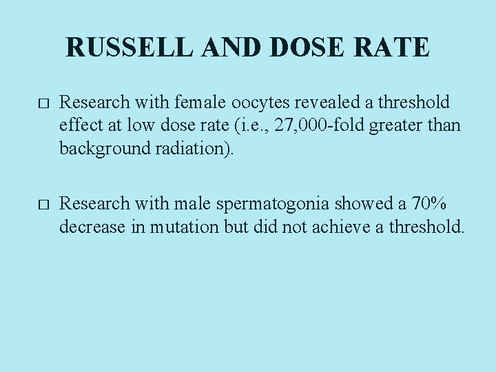 RUSSELL AND DOSE RATE � Research with female oocytes revealed a threshold effect at