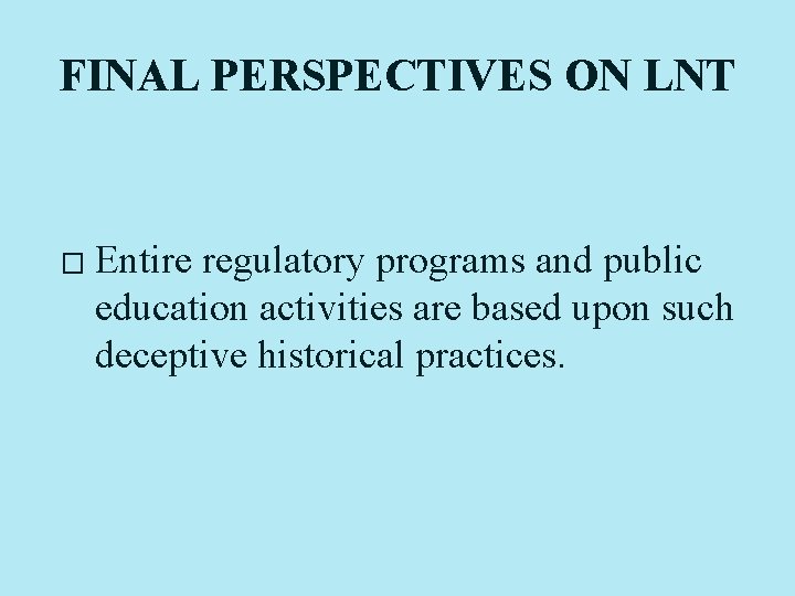 FINAL PERSPECTIVES ON LNT � Entire regulatory programs and public education activities are based