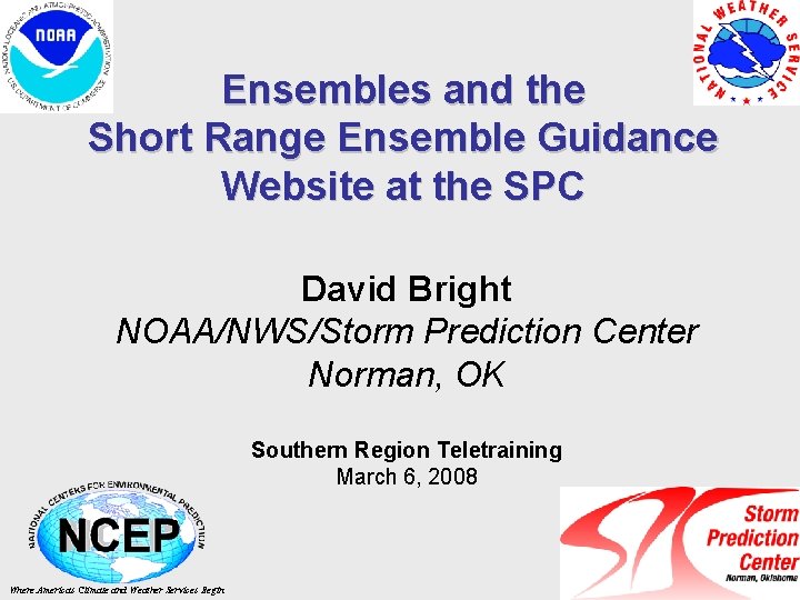 Ensembles and the Short Range Ensemble Guidance Website at the SPC David Bright NOAA/NWS/Storm