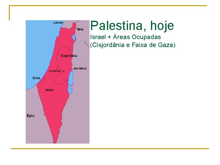 Palestina, hoje Israel + Áreas Ocupadas (Cisjordânia e Faixa de Gaza) 